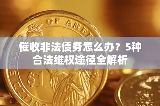 武汉催收非法债务怎么办？5种合法维权途径全解析