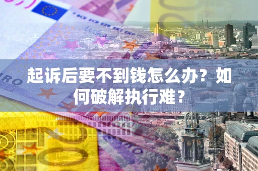 武汉起诉后要不到钱怎么办？如何破解执行难？