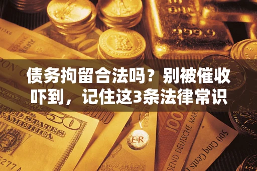 武汉债务拘留合法吗？别被催收吓到，记住这3条法律常识