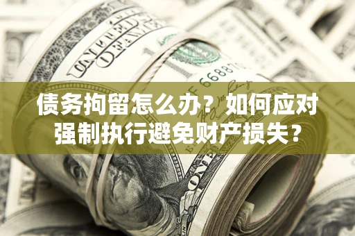 武汉债务拘留怎么办？如何应对强制执行避免财产损失？
