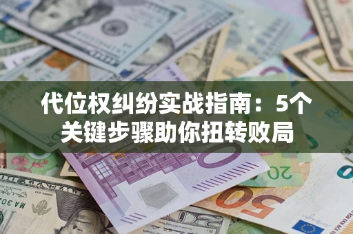 武汉代位权纠纷实战指南：5个关键步骤助你扭转败局