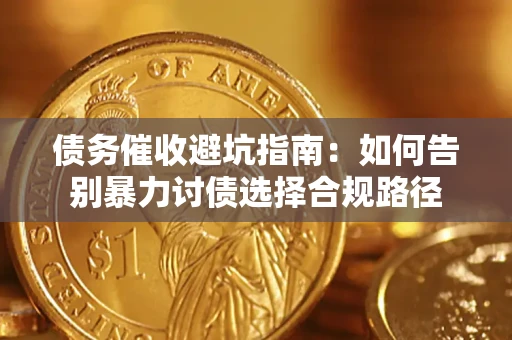 武汉债务催收避坑指南：如何告别暴力讨债选择合规路径