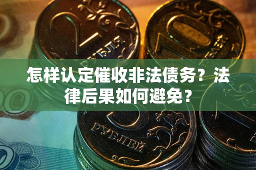 武汉怎样认定催收非法债务？法律后果如何避免？