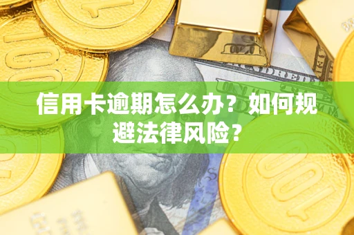 武汉信用卡逾期怎么办？如何规避法律风险？