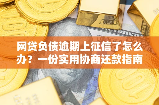 武汉网贷负债逾期上征信了怎么办？一份实用协商还款指南请收好