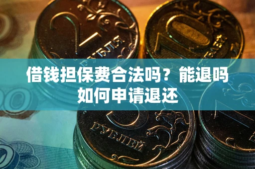 武汉借钱担保费合法吗？能退吗如何申请退还
