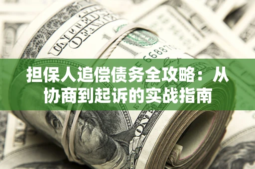 武汉担保人追偿债务全攻略:从协商到起诉的实战指南 武汉担保人追偿债务全攻略:从协商到起诉的实战指南