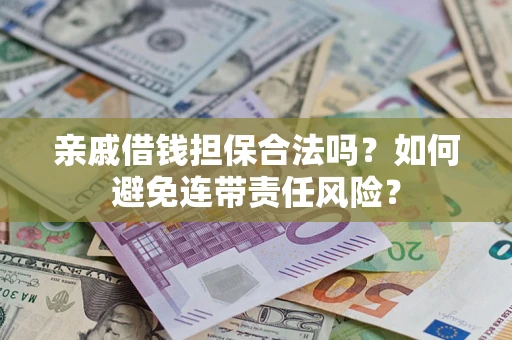 武汉亲戚借钱担保合法吗？如何避免连带责任风险？