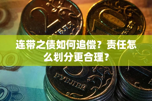武汉连带之债如何追偿？责任怎么划分更合理？