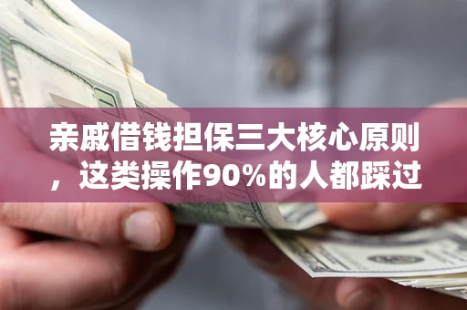 武汉亲戚借钱担保三大核心原则，这类操作90%的人都踩过坑！附法院判决案例