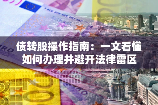 武汉债转股操作指南：一文看懂如何办理并避开法律雷区