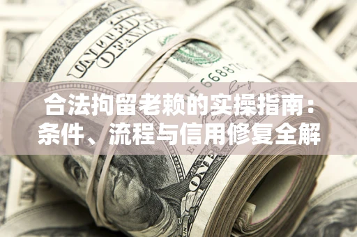 武汉合法拘留老赖的实操指南:条件、流程与信用修复全解析 武汉合法拘留老赖的实操指南:条件、流程与信用修复全解析