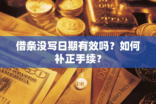 武汉借条没写日期有效吗？如何补正手续？