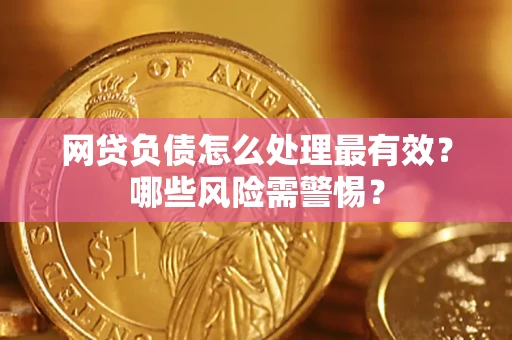 武汉网贷负债怎么处理最有效？哪些风险需警惕？