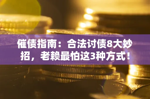 武汉催债指南：合法讨债8大妙招，老赖最怕这3种方式！