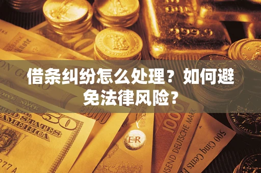 武汉借条纠纷怎么处理？如何避免法律风险？
