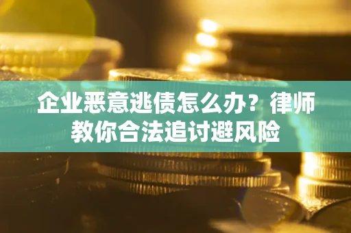 武汉企业恶意逃债怎么办？律师教你合法追讨避风险