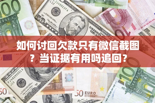 武汉如何讨回欠款只有微信截图？当证据有用吗追回？
