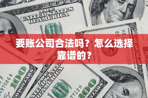 武汉要账公司合法吗？怎么选择靠谱的？