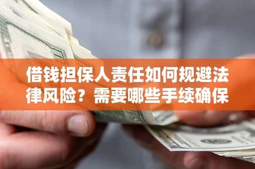 武汉借钱担保人责任如何规避法律风险？需要哪些手续确保安全？