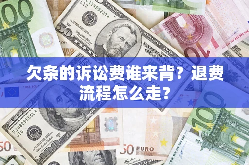 武汉欠条的诉讼费谁来背？退费流程怎么走？