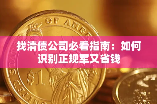 武汉找清债公司必看指南：如何识别正规军又省钱