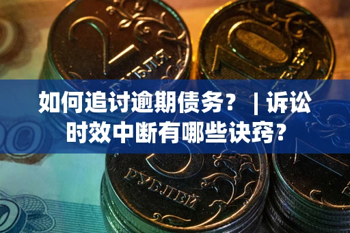 武汉如何追讨逾期债务？ | 诉讼时效中断有哪些诀窍？