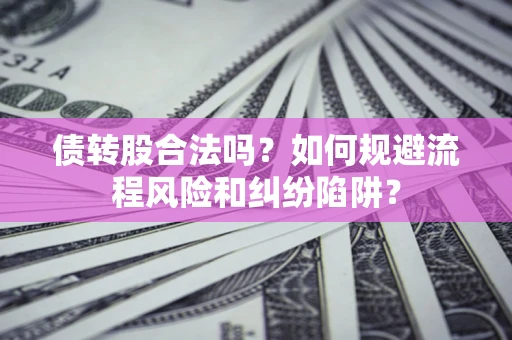 武汉债转股合法吗？如何规避流程风险和纠纷陷阱？