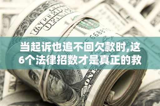武汉当起诉也追不回欠款时,这6个法律招数才是真正的救命稻草