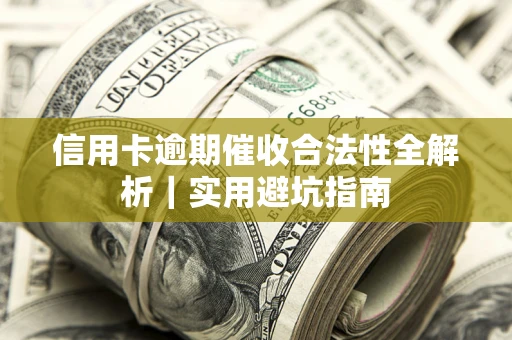 武汉信用卡逾期催收合法性全解析｜实用避坑指南