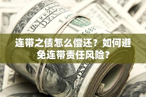 武汉连带之债怎么偿还？如何避免连带责任风险？
